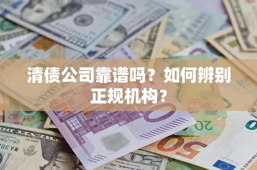 济南清债公司靠谱吗？如何辨别正规机构？