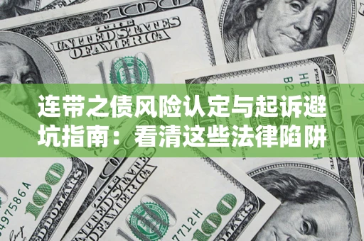济南连带之债风险认定与起诉避坑指南：看清这些法律陷阱，避免无辜背债