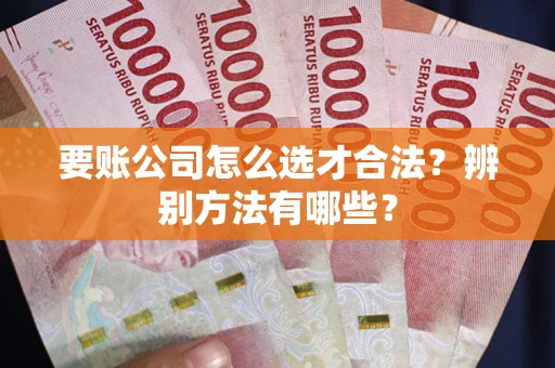 济南要账公司怎么选才合法？辨别方法有哪些？