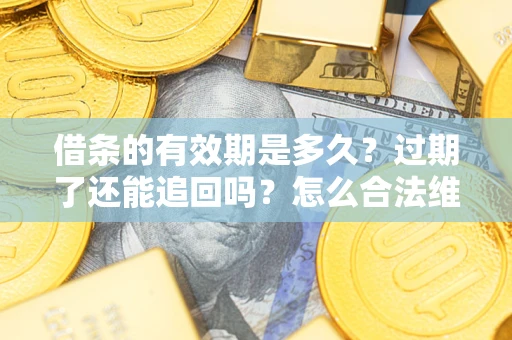 济南借条的有效期是多久？过期了还能追回吗？怎么合法维权？