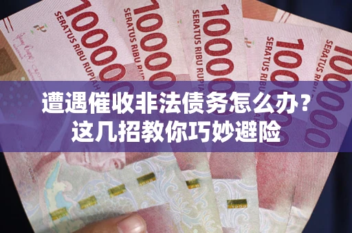济南遭遇催收非法债务怎么办？这几招教你巧妙避险