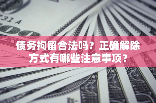 济南债务拘留合法吗？正确解除方式有哪些注意事项？