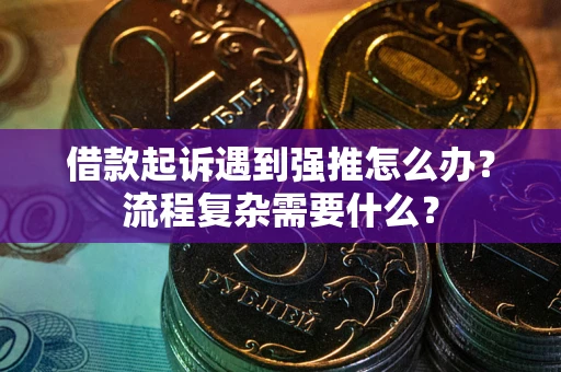 济南借款起诉遇到强推怎么办？流程复杂需要什么？