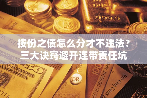 济南按份之债怎么分才不违法？三大诀窍避开连带责任坑