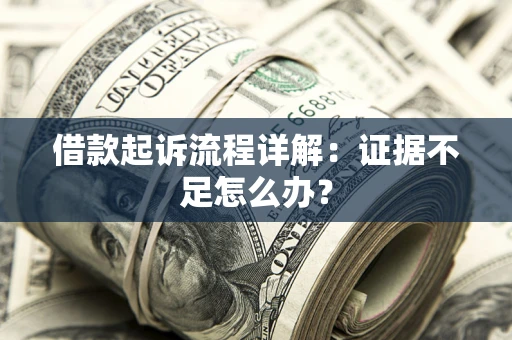 济南借款起诉流程详解：证据不足怎么办？