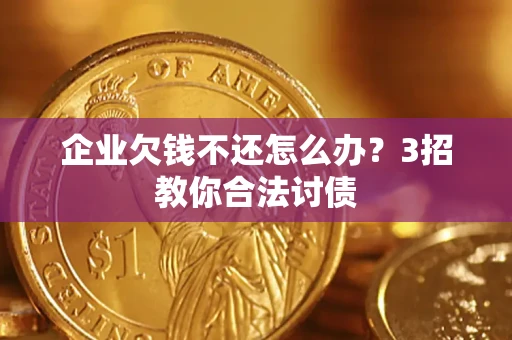 济南企业欠钱不还怎么办？3招教你合法讨债