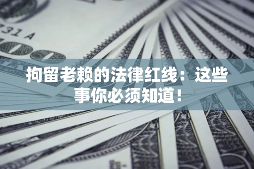 济南拘留老赖的法律红线：这些事你必须知道！
