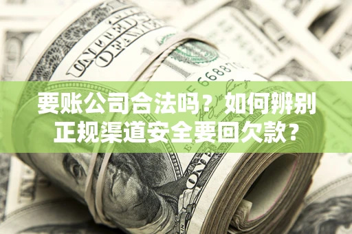 济南要账公司合法吗？如何辨别正规渠道安全要回欠款？