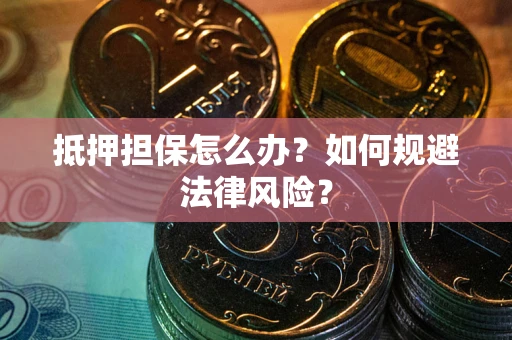 济南抵押担保怎么办？如何规避法律风险？