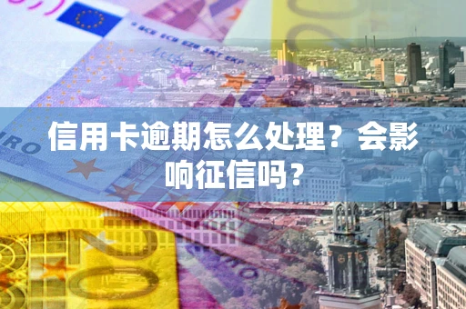 济南信用卡逾期怎么处理？会影响征信吗？