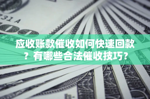 济南应收账款催收如何快速回款？有哪些合法催收技巧？