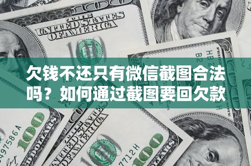 济南欠钱不还只有微信截图合法吗？如何通过截图要回欠款？