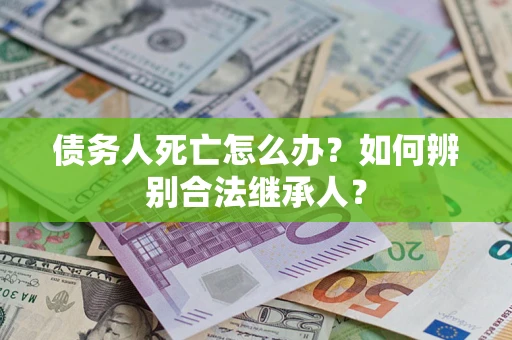 济南债务人死亡怎么办？如何辨别合法继承人？