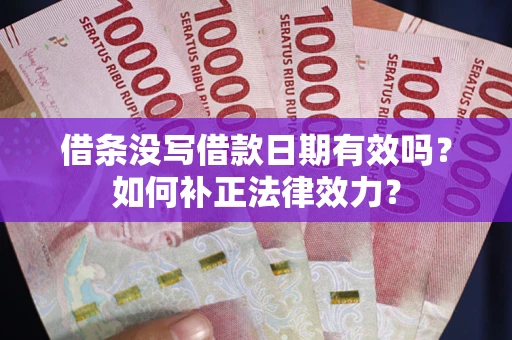 济南借条没写借款日期有效吗？如何补正法律效力？