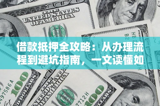 济南借款抵押全攻略：从办理流程到避坑指南，一文读懂如何安全融资