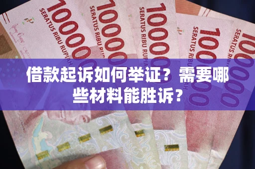 济南借款起诉如何举证？需要哪些材料能胜诉？