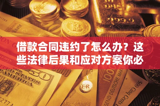 济南借款合同违约了怎么办？这些法律后果和应对方案你必须知道