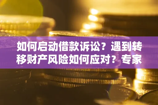 济南如何启动借款诉讼？遇到转移财产风险如何应对？专家解局支招