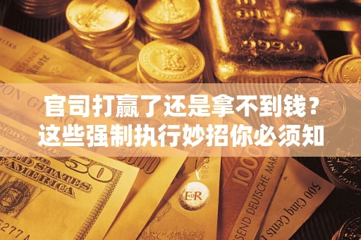济南官司打赢了还是拿不到钱？这些强制执行妙招你必须知道