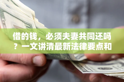 济南借的钱，必须夫妻共同还吗？一文讲清最新法律要点和避坑指南
