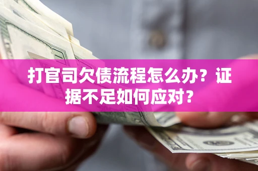 济南打官司欠债流程怎么办？证据不足如何应对？