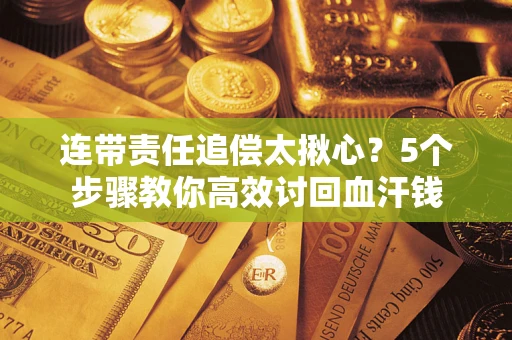 济南连带责任追偿太揪心？5个步骤教你高效讨回血汗钱