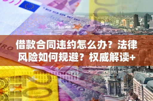 济南借款合同违约怎么办?法律风险如何规避?权威解读+实用指南 济南借款合同违约怎么办?法律风险如何规避?权威解读+实用指南