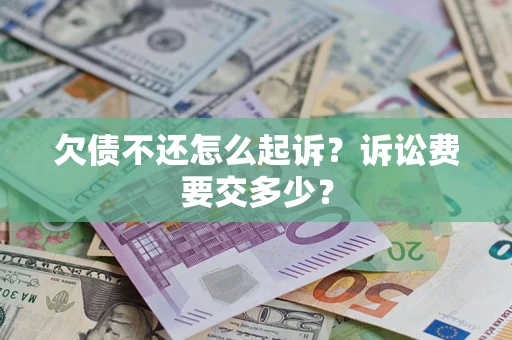 济南欠债不还怎么起诉？诉讼费要交多少？