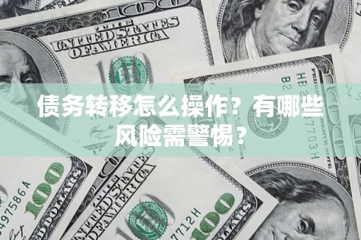 济南债务转移怎么操作？有哪些风险需警惕？