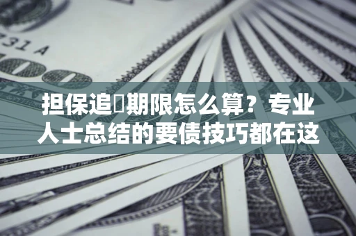 济南担保追償期限怎么算？专业人士总结的要债技巧都在这里了