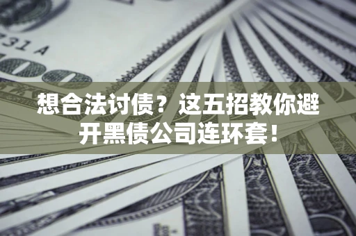济南想合法讨债？这五招教你避开黑债公司连环套！