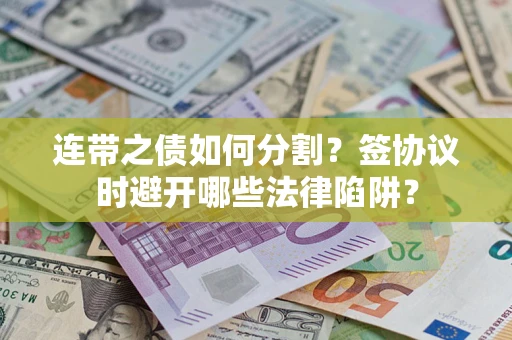 济南连带之债如何分割？签协议时避开哪些法律陷阱？
