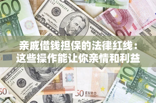 济南亲戚借钱担保的法律红线：这些操作能让你亲情和利益两不误
