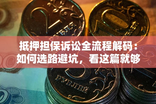 济南抵押担保诉讼全流程解码：如何选路避坑，看这篇就够了