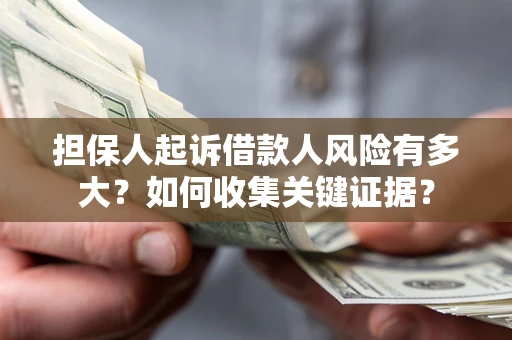 济南担保人起诉借款人风险有多大？如何收集关键证据？
