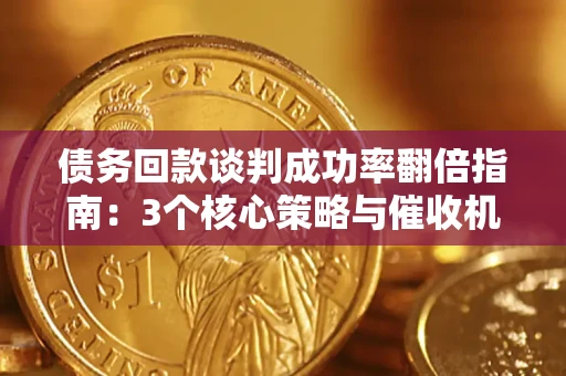 济南债务回款谈判成功率翻倍指南：3个核心策略与催收机构避坑法则