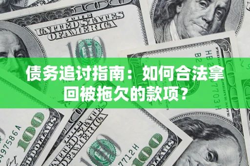 济南债务追讨指南：如何合法拿回被拖欠的款项？