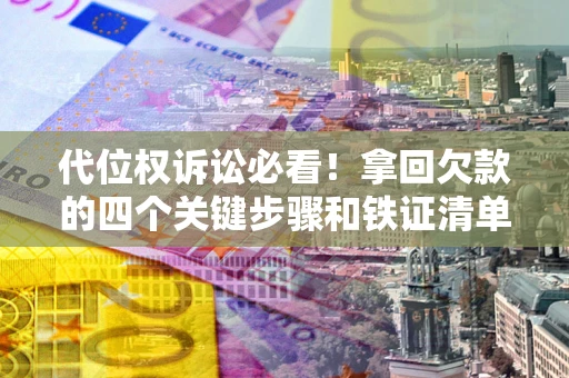 济南代位权诉讼必看！拿回欠款的四个关键步骤和铁证清单