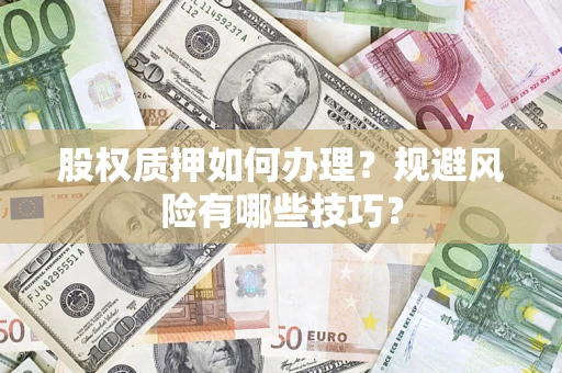济南股权质押如何办理？规避风险有哪些技巧？