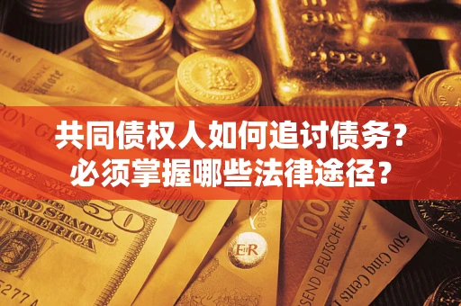济南共同债权人如何追讨债务？必须掌握哪些法律途径？