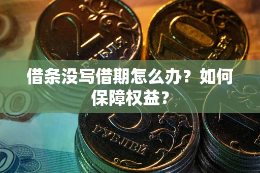 济南借条没写借期怎么办？如何保障权益？