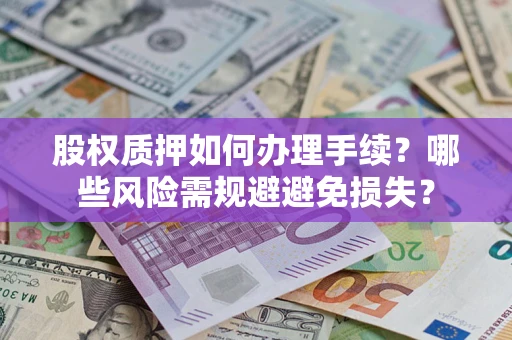 济南股权质押如何办理手续？哪些风险需规避避免损失？