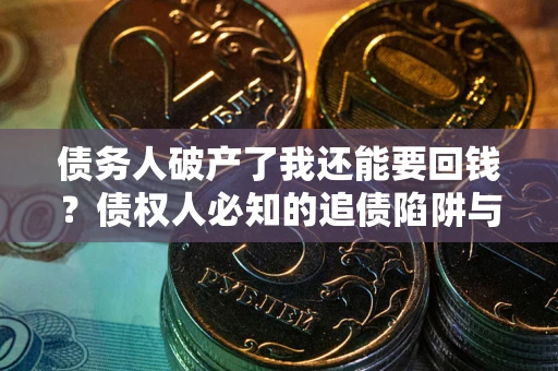 济南债务人破产了我还能要回钱？债权人必知的追债陷阱与破局之道