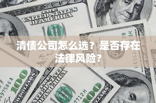 济南清债公司怎么选？是否存在法律风险？