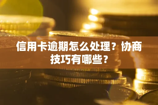 济南信用卡逾期怎么处理？协商技巧有哪些？