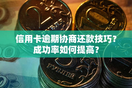 济南信用卡逾期协商还款技巧？成功率如何提高？