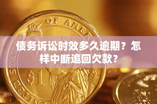 济南债务诉讼时效多久逾期？怎样中断追回欠款？