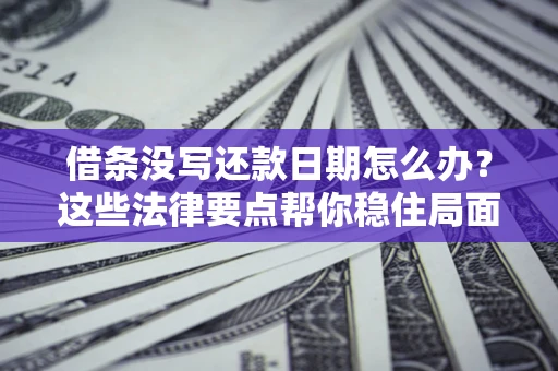 济南借条没写还款日期怎么办？这些法律要点帮你稳住局面