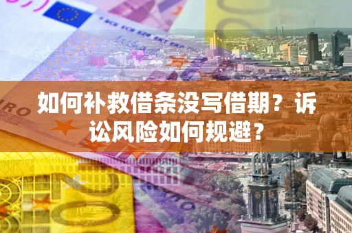 济南如何补救借条没写借期？诉讼风险如何规避？