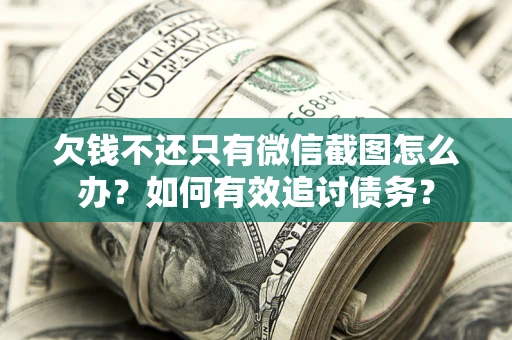 济南欠钱不还只有微信截图怎么办？如何有效追讨债务？